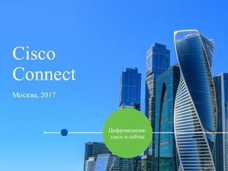 Cisco
Connect
Москва, 2017
Цифровизация:
здесь и сейчас
 