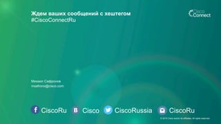 CiscoRu Cisco CiscoRussia
Ждем ваших сообщений с хештегом
#CiscoConnectRu
CiscoRu
Михаил Сафронов
msafrono@cisco.com
© 2015 Cisco and/or its affiliates. All rights reserved.
 