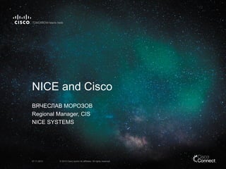 NICE and Cisco
ВЯЧЕСЛАВ МОРОЗОВ
Regional Manager, CIS
NICE SYSTEMS

07.11.2013

© 2013 Cisco and/or its affiliates. All rights reserved.

 