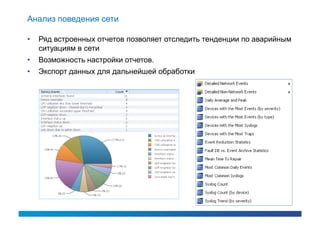 Анализ поведения сети

•   Ряд встроенных отчетов позволяет отследить тенденции по аварийным
    ситуациям в сети
•   Возможность настройки отчетов.
•   Экспорт данных для дальнейшей обработки
 