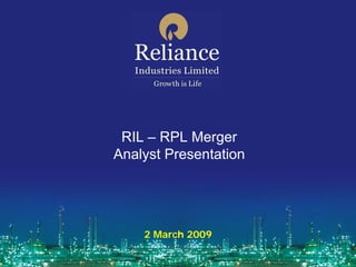 RIL – RPL Merger
Analyst Presentation




    2 March 2009
 