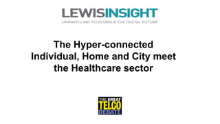 The Hyper-connected
Individual, Home and City meet
the Healthcare sector
 