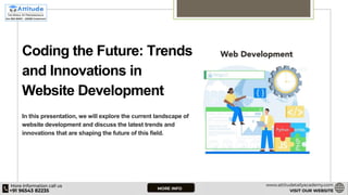 Coding the Future: Trends
and Innovations in
Website Development
In this presentation, we will explore the current landscape of
website development and discuss the latest trends and
innovations that are shaping the future of this field.
 