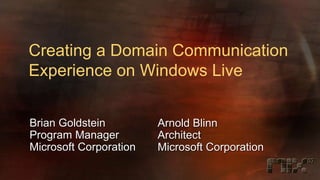 Creating a Domain Communication
Experience on Windows Live


Brian Goldstein         Arnold Blinn
Program Manager         Architect
Microsoft Corporation   Microsoft Corporation
 