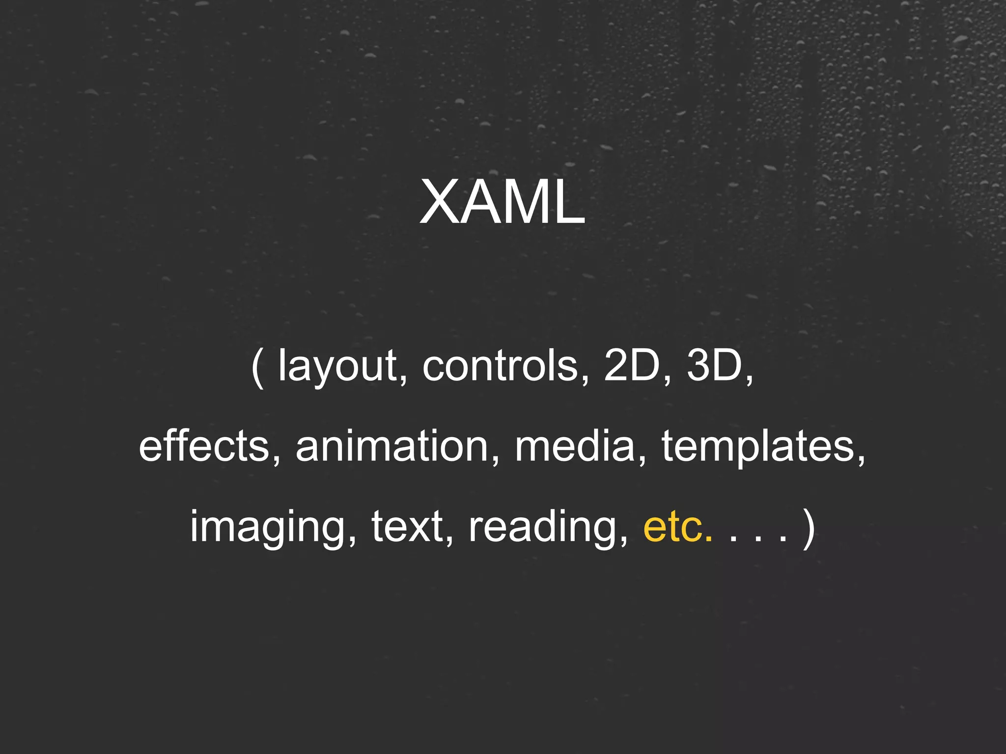 XAML ( layout, controls, 2D, 3D, effects, animation, media, templates, imaging, text, reading,  etc.  . . . ) 