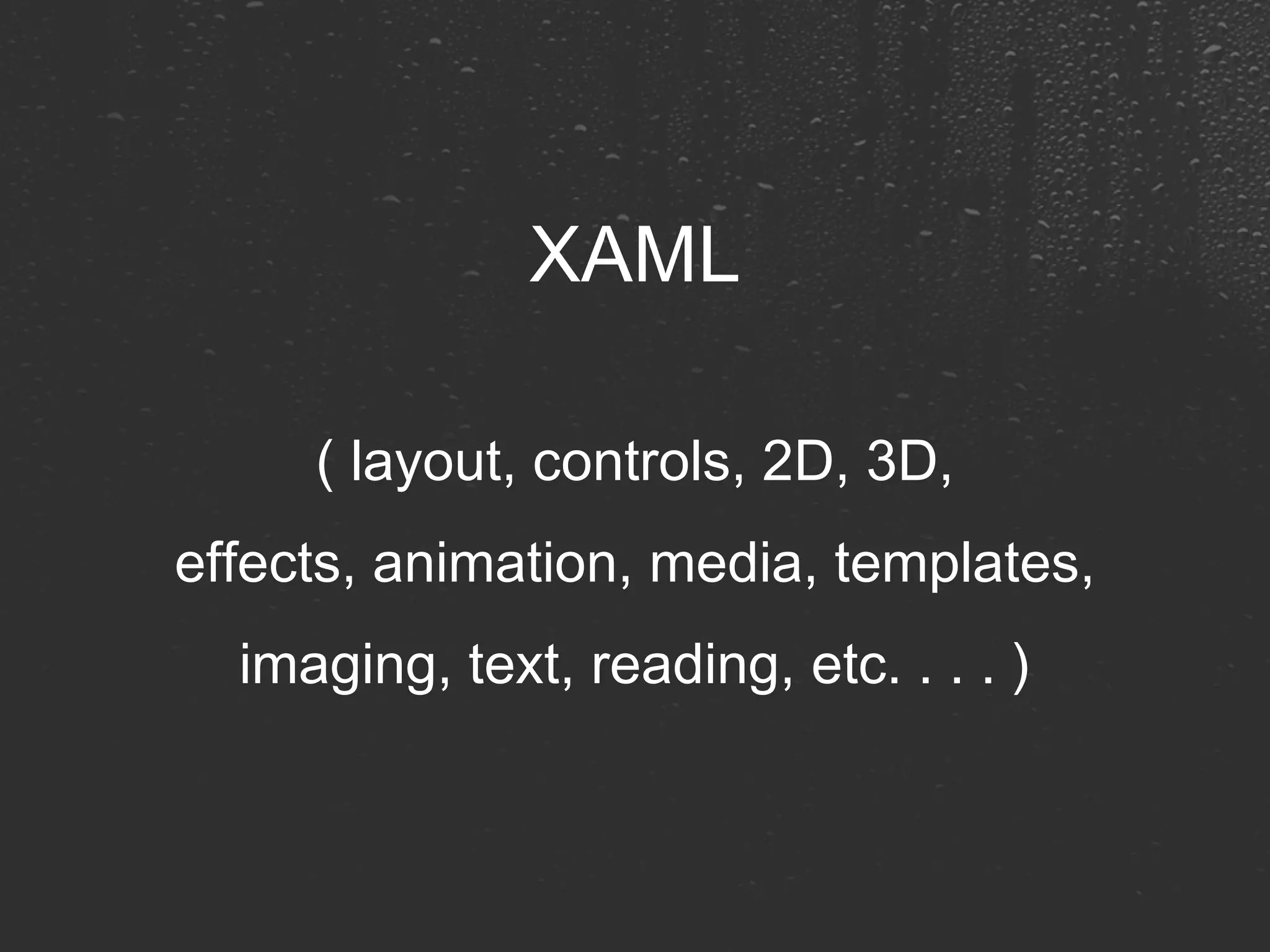 XAML ( layout, controls, 2D, 3D, effects, animation, media, templates, imaging, text, reading, etc. . . . ) 