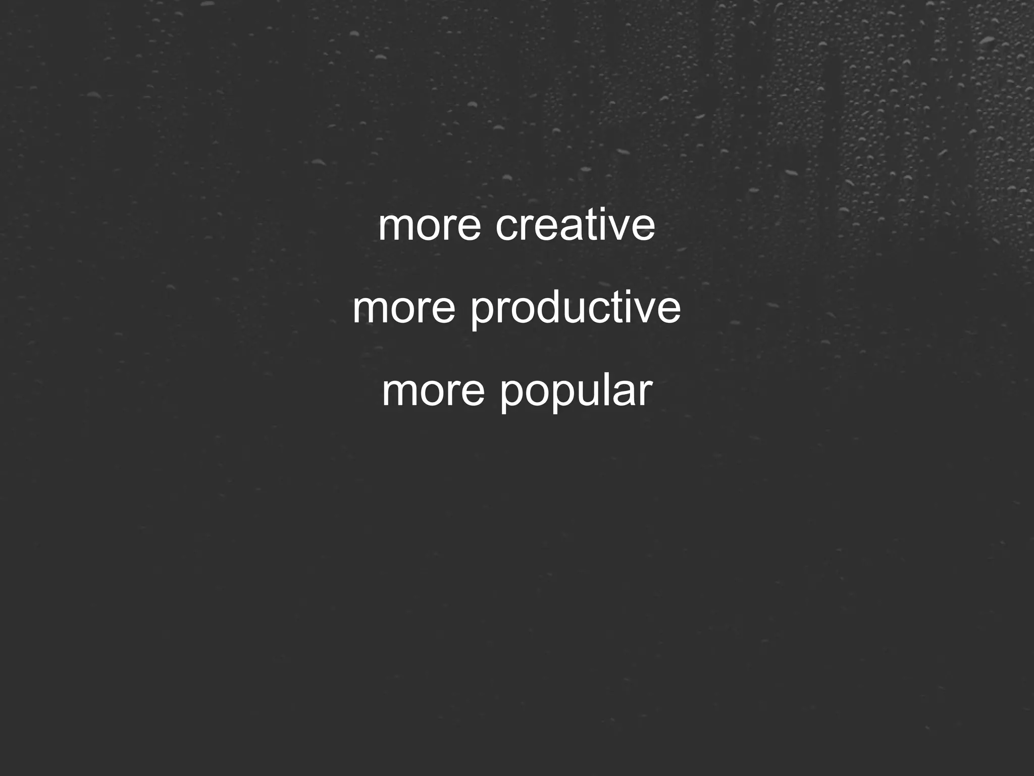 more creative more productive more popular 