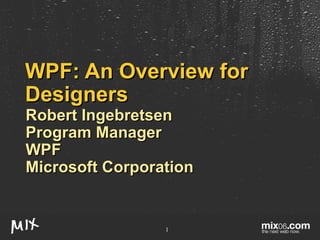 WPF: An Overview for Designers Robert Ingebretsen Program Manager WPF Microsoft Corporation 