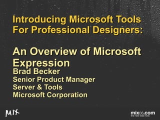 Introducing Microsoft Tools For Professional Designers:  An Overview of Microsoft Expression Brad Becker Senior Product Manager Server & Tools Microsoft Corporation 