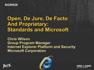 Open, De Jure, De Facto And Proprietary:  Standards and Microsoft Chris Wilson Group Program Manager Internet Explorer Platform and Security Microsoft Corporation NGW028 