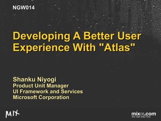 Developing A Better User Experience With &quot;Atlas&quot; Shanku Niyogi Product Unit Manager UI Framework and Services Microsoft Corporation NGW014 