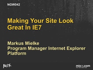Making Your Site Look Great In IE7 Markus Mielke Program Manager Internet Explorer Platform NGW042 