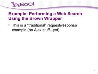 Example: Performing a Web Search Using the Brown Wrapper This is a “traditional” request/response example (no Ajax stuff...yet) 