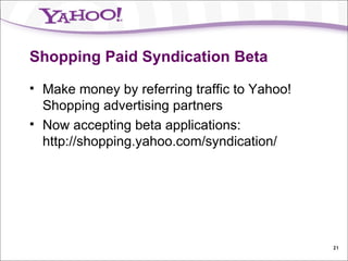 Shopping Paid Syndication Beta Make money by referring traffic to Yahoo! Shopping advertising partners Now accepting beta applications: http://shopping.yahoo.com/syndication/ 