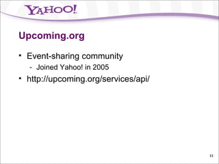 Upcoming.org Event-sharing community Joined Yahoo! in 2005 http://upcoming.org/services/api/ 