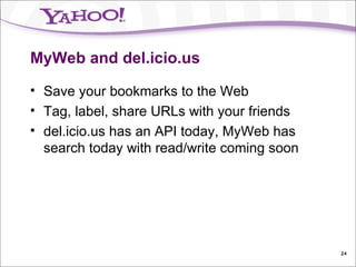 MyWeb and del.icio.us Save your bookmarks to the Web Tag, label, share URLs with your friends del.icio.us has an API today, MyWeb has search today with read/write coming soon 