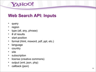 Web Search API: Inputs query region type (all, any, phrase) # of results start position format (html, msword, pdf, ppt, etc.) language country site subscription license (creative commons) output (xml, json, php) callback (json) 