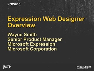 Expression Web Designer Overview Wayne Smith Senior Product Manager Microsoft Expression Microsoft Corporation NGW016 