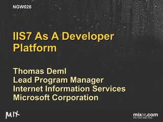 IIS7 As A Developer Platform Thomas Deml Lead Program Manager Internet Information Services Microsoft Corporation NGW026 