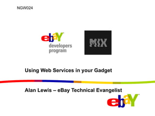 Using Web Services in your Gadget Alan Lewis – eBay Technical Evangelist  NGW024 