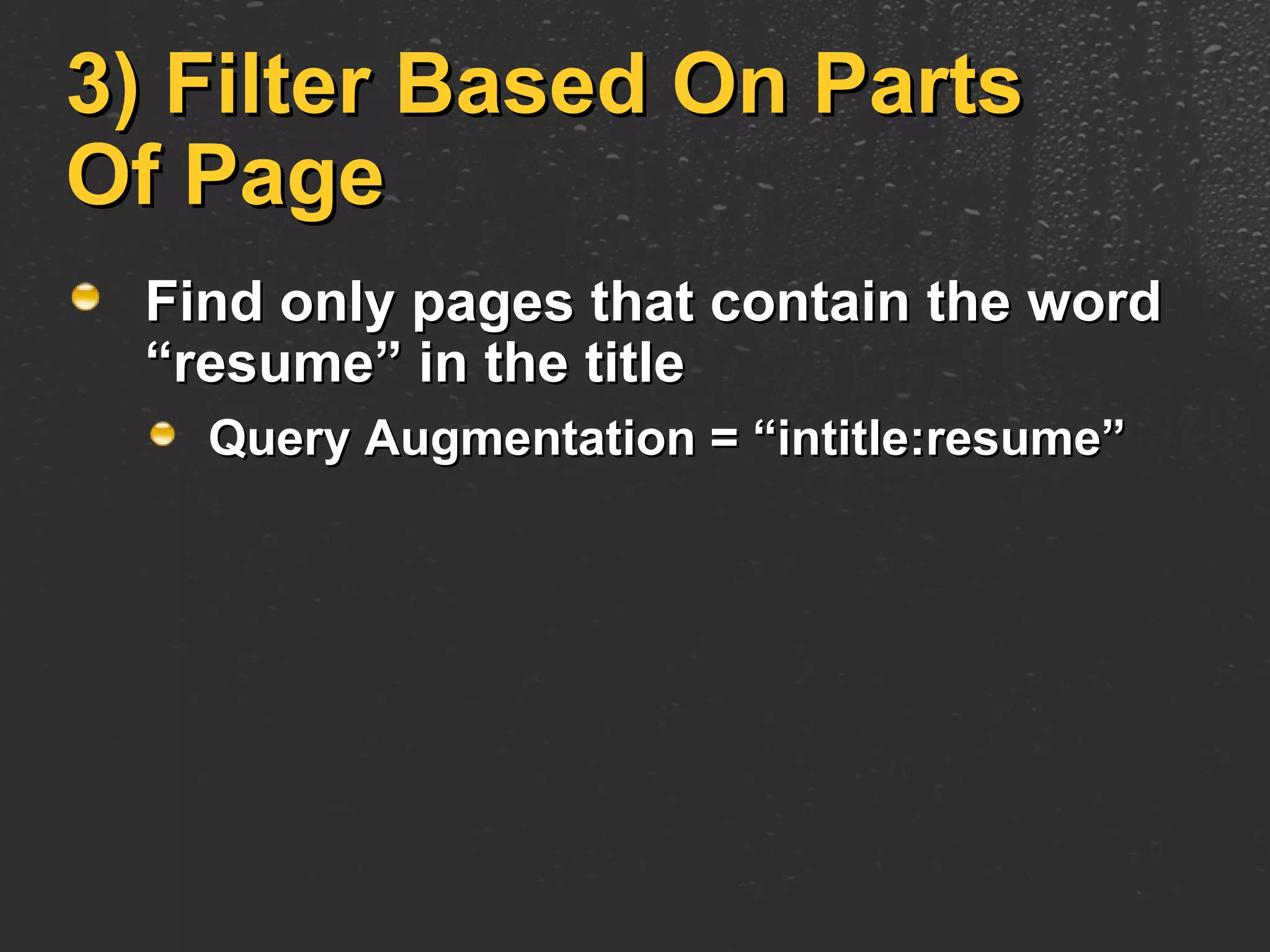 3) Filter Based On Parts Of Page Find only pages that contain the word “resume” in the title Query Augmentation = “intitle:resume” 