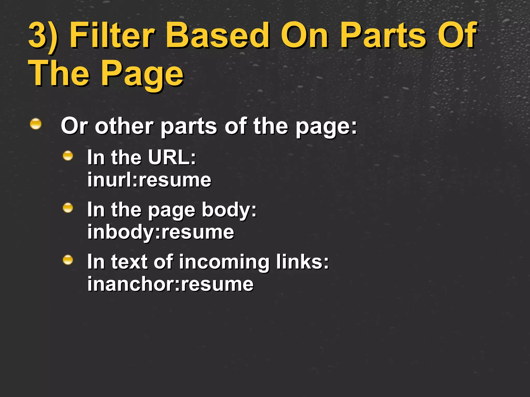 3) Filter Based On Parts Of The Page Or other parts of the page: In the URL:  inurl:resume In the page body:  inbody:resume In text of incoming links:  inanchor:resume 