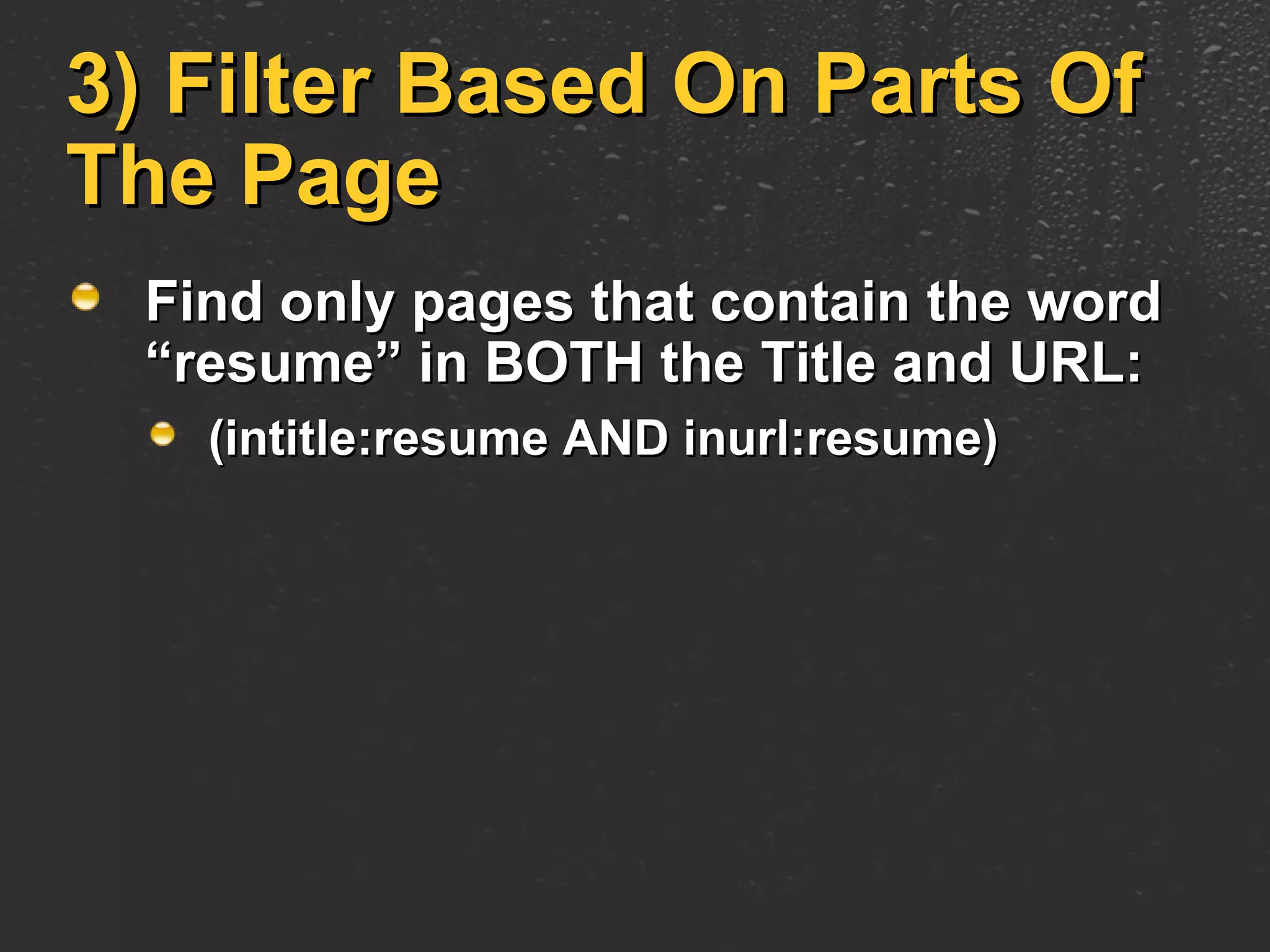 3) Filter Based On Parts Of The Page Find only pages that contain the word “resume” in BOTH the Title and URL: (intitle:resume AND inurl:resume) 