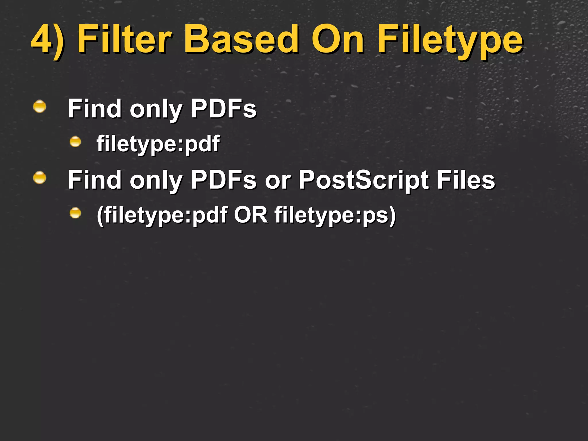 4) Filter Based On Filetype Find only PDFs filetype:pdf Find only PDFs or PostScript Files (filetype:pdf OR filetype:ps) 