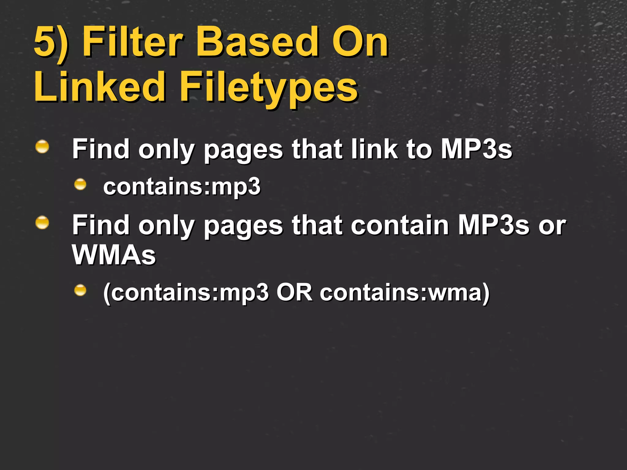 5) Filter Based On Linked Filetypes Find only pages that link to MP3s contains:mp3 Find only pages that contain MP3s or WMAs (contains:mp3 OR contains:wma) 