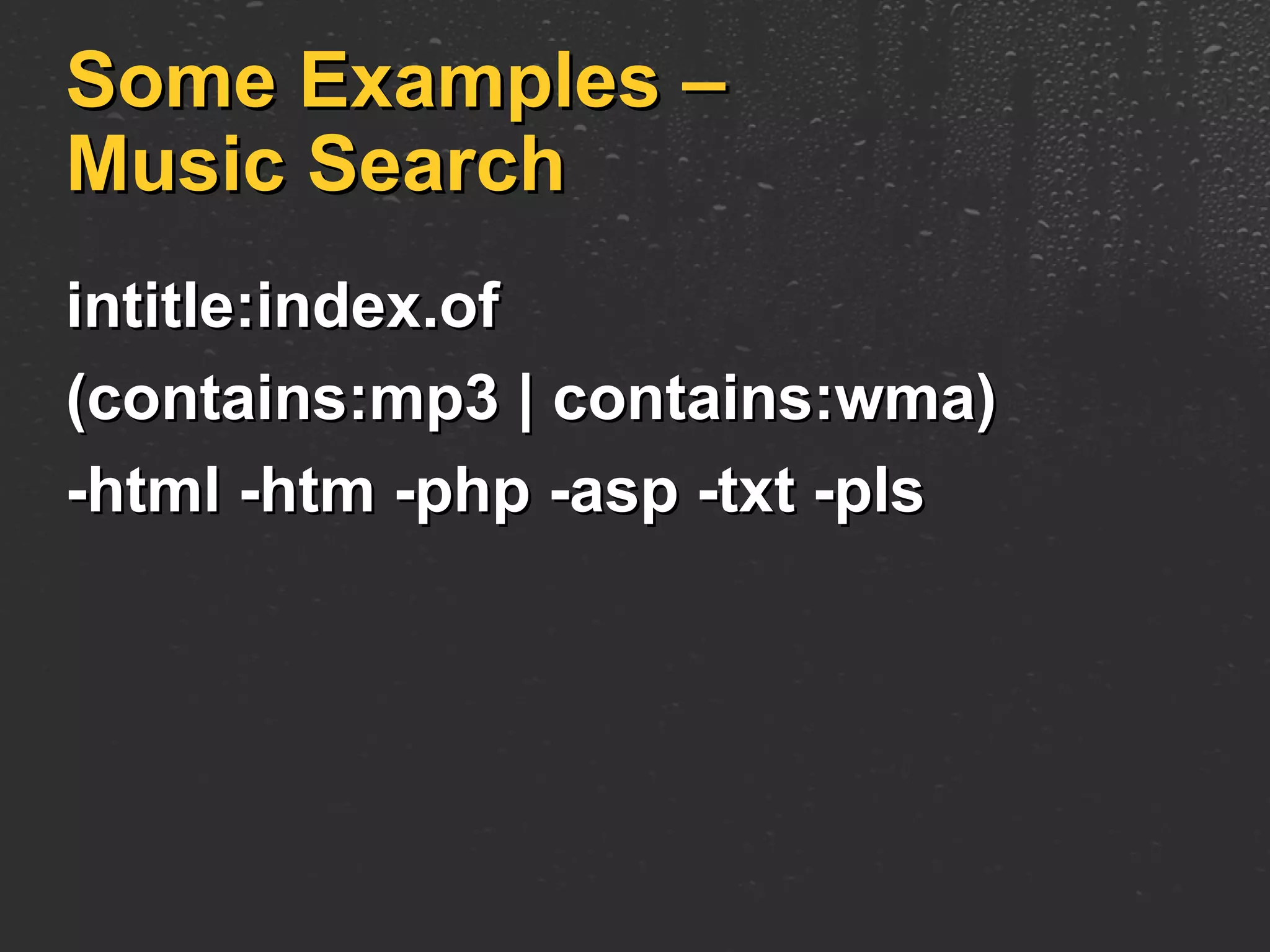 Some Examples – Music Search intitle:index.of  (contains:mp3 | contains:wma)  -html -htm -php -asp -txt -pls 