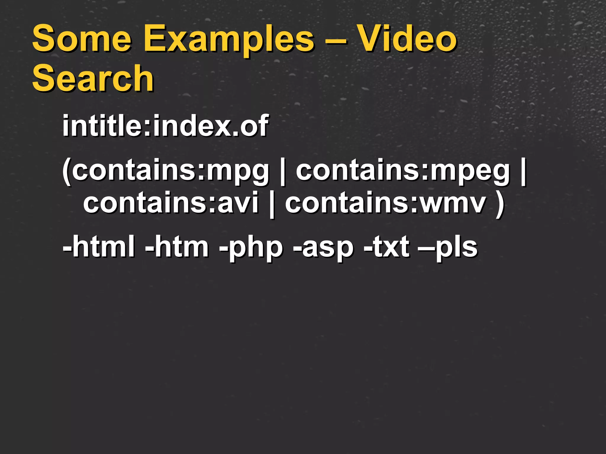 Some Examples – Video Search intitle:index.of  (contains:mpg | contains:mpeg |   contains:avi | contains:wmv ) -html -htm -php -asp -txt –pls 