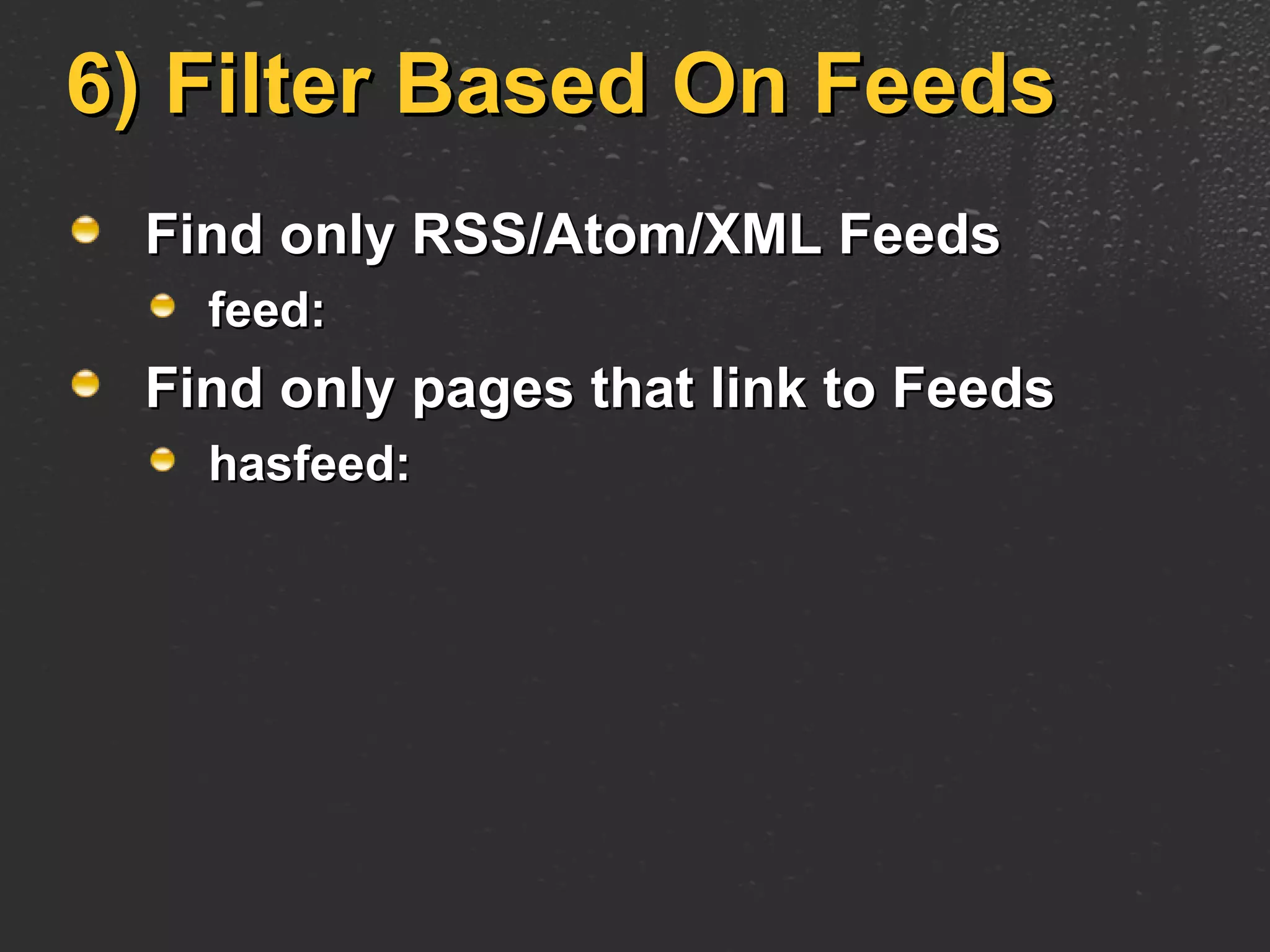 6) Filter Based On Feeds Find only RSS/Atom/XML Feeds feed: Find only pages that link to Feeds hasfeed: 