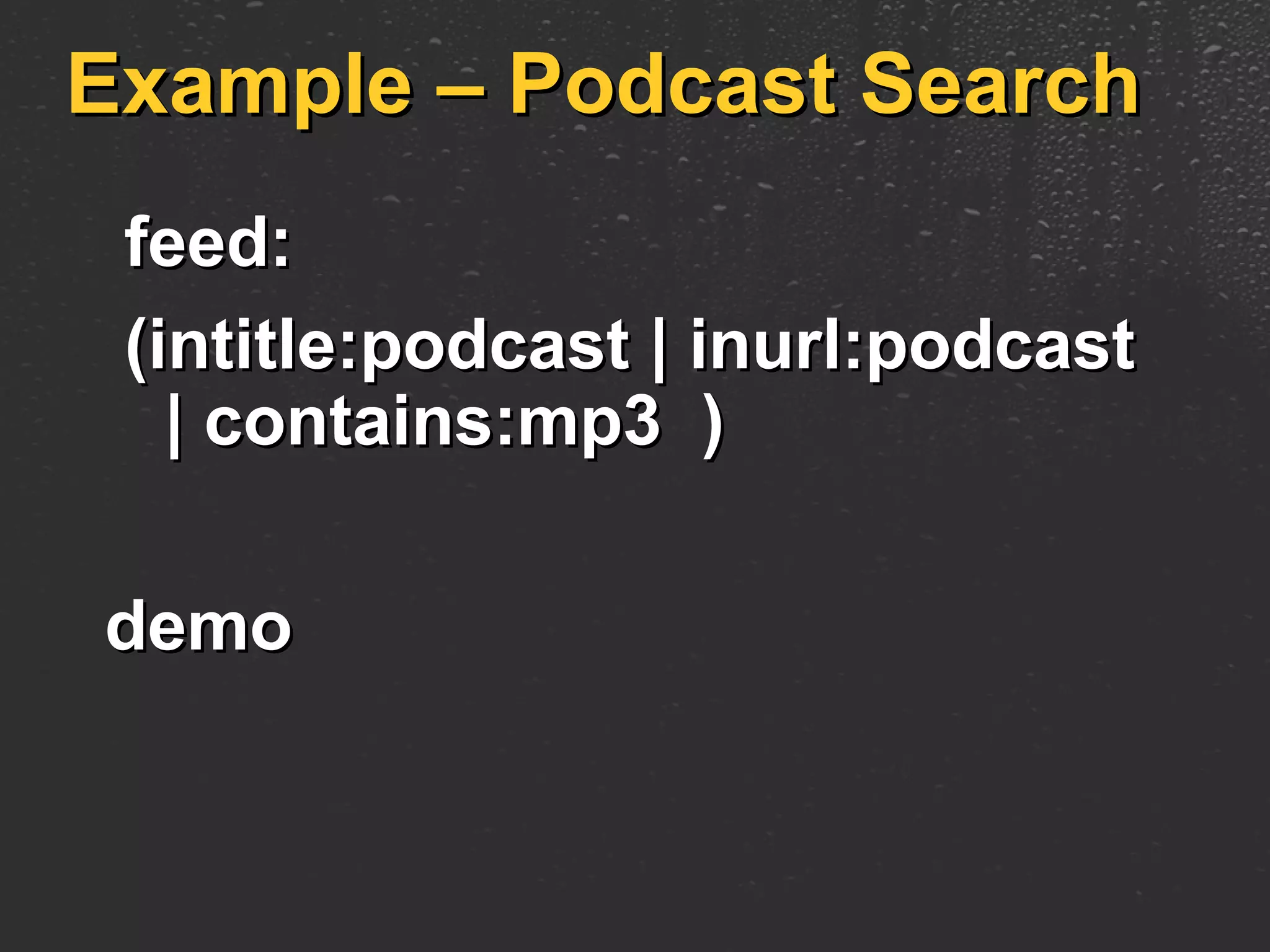 Example – Podcast Search feed:  (intitle:podcast | inurl:podcast   | contains:mp3  ) demo 