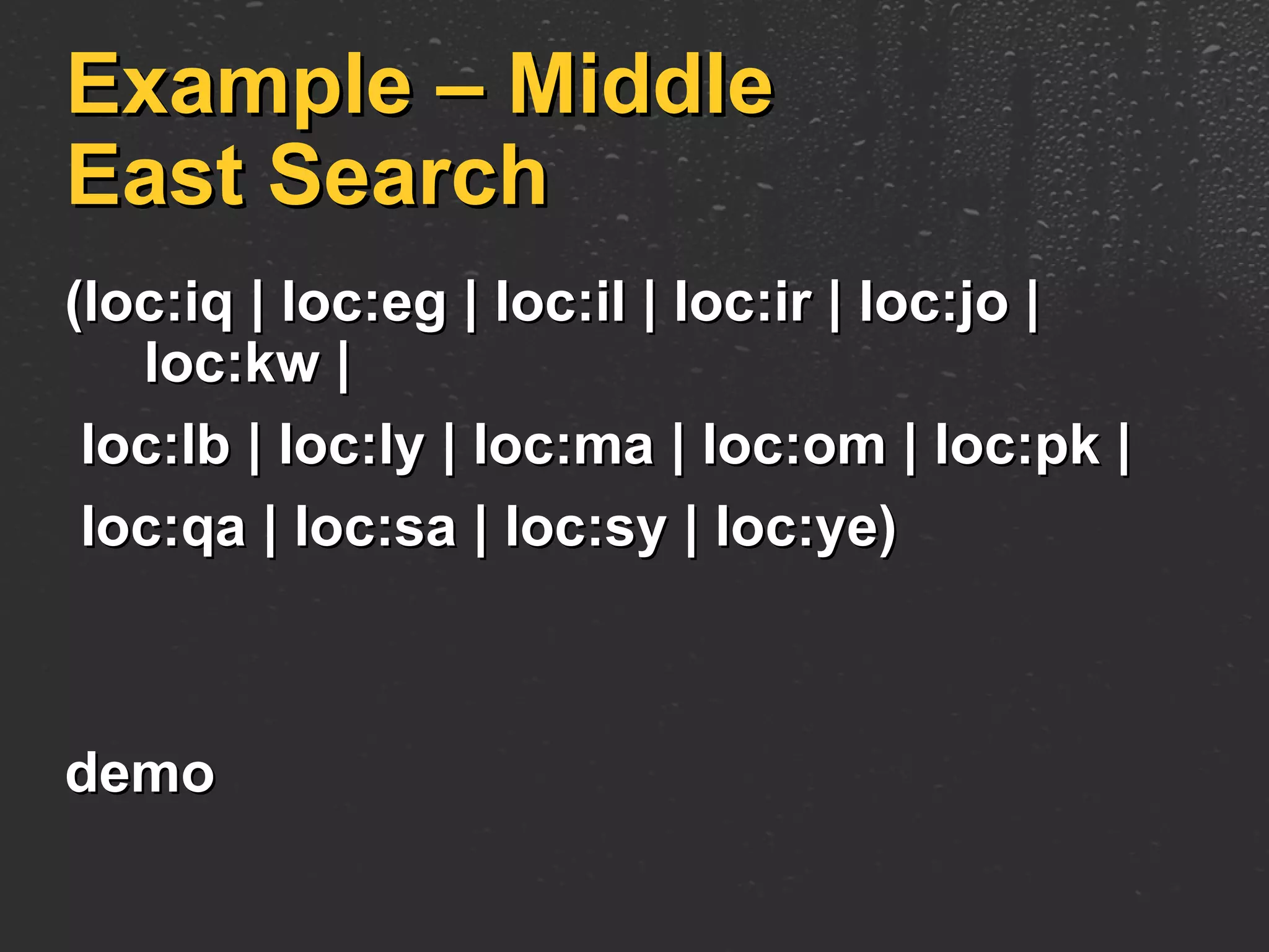 Example – Middle East Search (loc:iq | loc:eg | loc:il | loc:ir | loc:jo | loc:kw | loc:lb | loc:ly | loc:ma | loc:om | loc:pk |  loc:qa | loc:sa | loc:sy | loc:ye)  demo 
