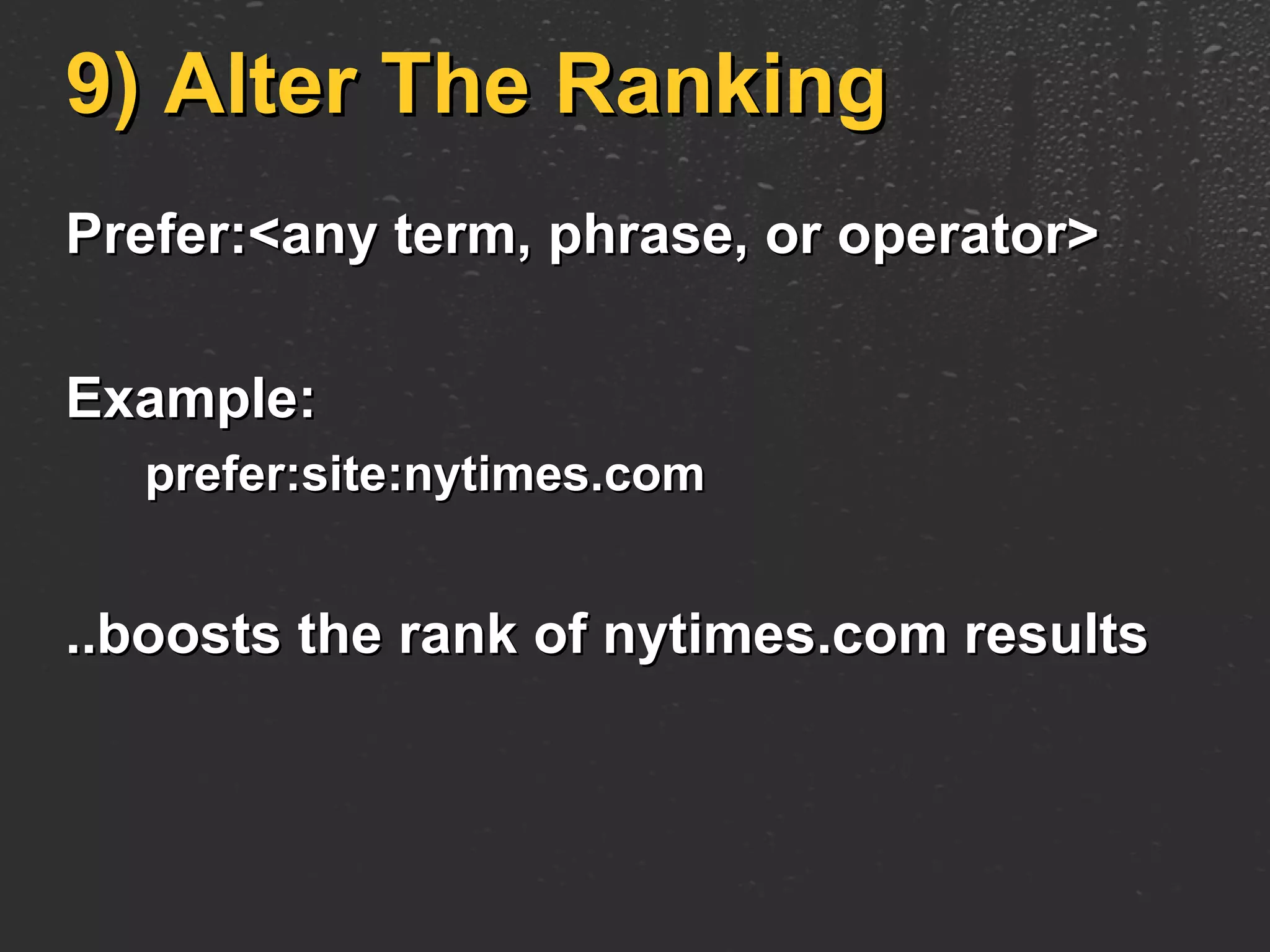 9) Alter The Ranking Prefer:<any term, phrase, or operator> Example: prefer:site:nytimes.com ..boosts the rank of nytimes.com results 