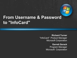 From Username & Password to &quot;InfoCard&quot; Richard Turner &quot;InfoCard&quot;  Product Manager Microsoft Corporation Garrett Serack Program Manager Microsoft  Corporation 