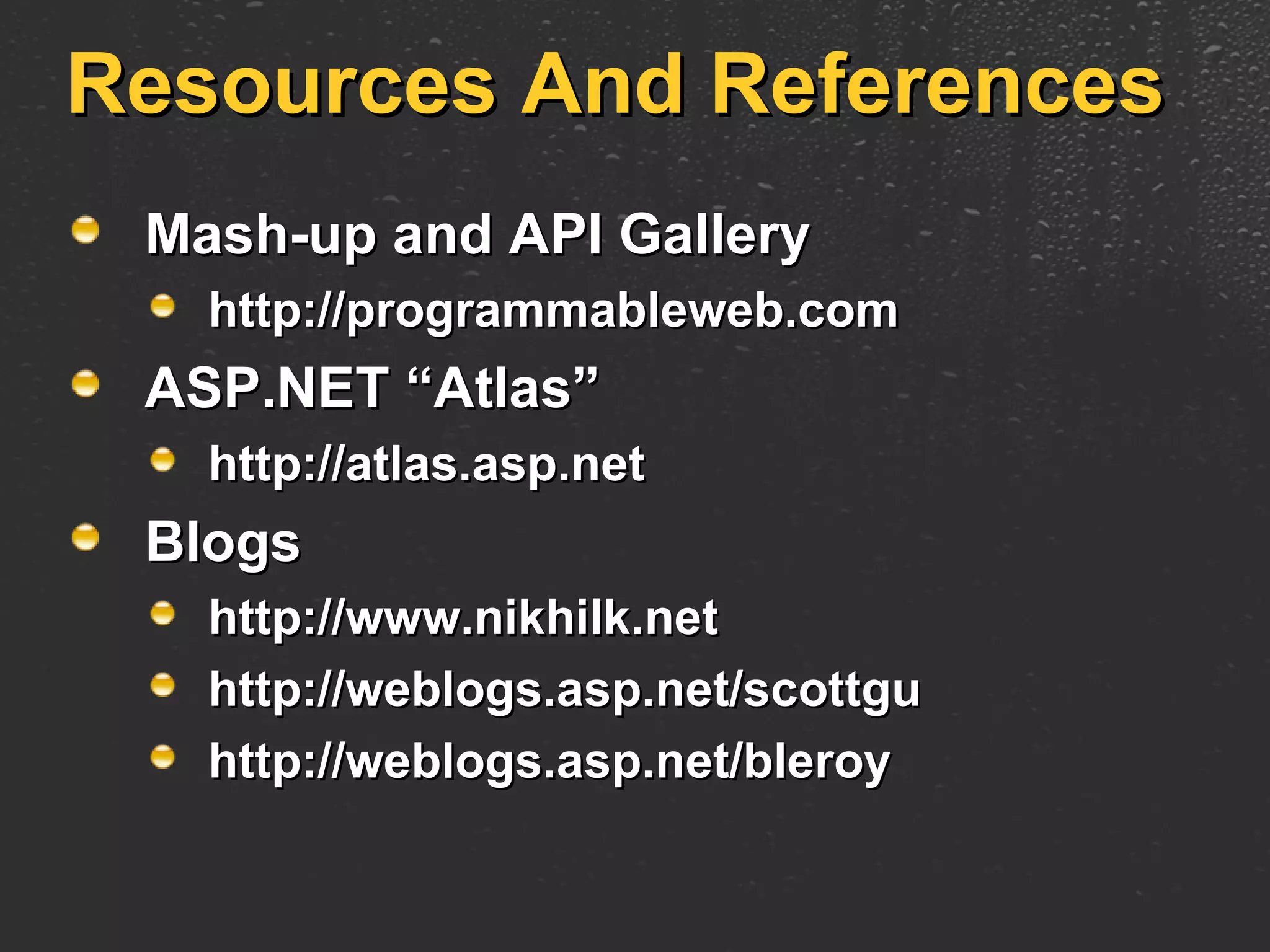 Resources And References Mash-up and API Gallery http://programmableweb.com ASP.NET “Atlas” http://atlas.asp.net Blogs http://www.nikhilk.net http://weblogs.asp.net/scottgu http://weblogs.asp.net/bleroy 