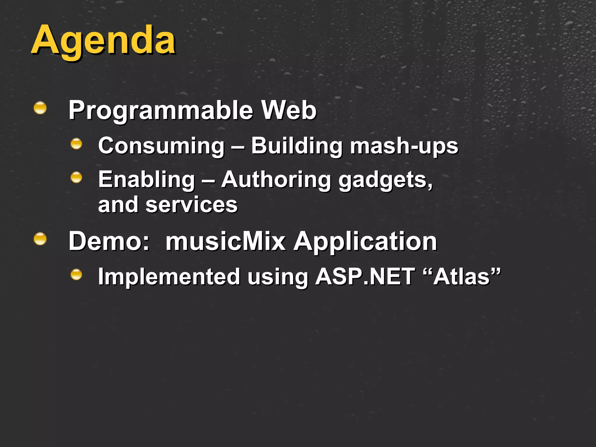 Agenda Programmable Web Consuming – Building mash-ups Enabling – Authoring gadgets, and services Demo:  musicMix Application Implemented using ASP.NET “Atlas” 