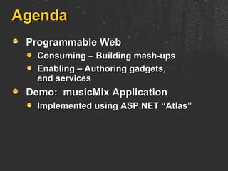 Agenda Programmable Web Consuming – Building mash-ups Enabling – Authoring gadgets, and services Demo:  musicMix Application Implemented using ASP.NET “Atlas” 