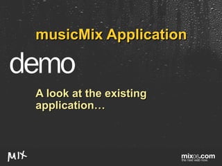 musicMix Application A look at the existing application… 