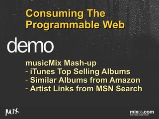 Consuming The Programmable Web musicMix Mash-up iTunes Top Selling Albums Similar Albums from Amazon Artist Links from MSN Search 