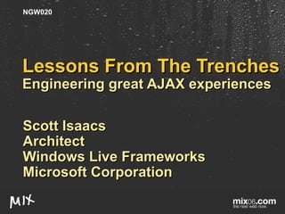 Lessons From The Trenches Engineering great AJAX experiences Scott Isaacs Architect Windows Live Frameworks Microsoft Corporation NGW020 
