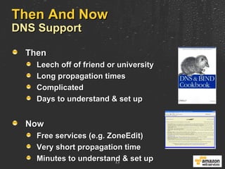Then And Now  DNS Support Then Leech off of friend or university Long propagation times Complicated Days to understand & set up Now Free services (e.g. ZoneEdit) Very short propagation time Minutes to understand & set up 
