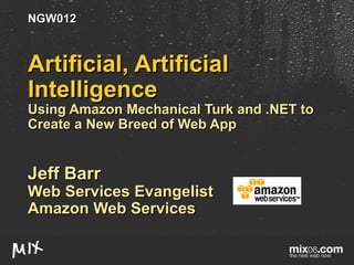 Artificial, Artificial Intelligence Using Amazon Mechanical Turk and .NET to Create a New Breed of Web App Jeff Barr Web Services Evangelist Amazon Web Services NGW012 
