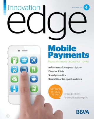 NOVIEMBRE 2012
                                      4




Mobile
Payments
Pagos a través de dispositivos móviles

mPayments (un repaso rápido)
Elevator Pitch
Smartphonatics
Rentabilizar las oportunidades


  también
   en este
  número      Temas de interés
              Tendencias tecnológicas
 