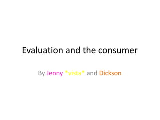 Evaluation and the consumer By Jenny*vista* and Dickson 