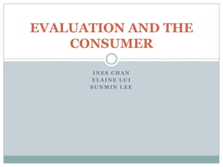 Ines Chan Elaine Lui SunMin Lee EVALUATION AND THE CONSUMER 