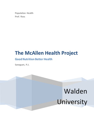 Population Health
Prof. Ross
Walden
University
The McAllen Health Project
Good Nutrition Better Health
Sanoguet, P.J.
 