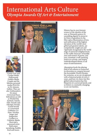 12
International Arts Culture
Olympia Awards Of Art & Entertainment
History has its own forensic
science of the identity of the
now as Humanity graces it’s
unyielding dignity to preserve
its Glory of goodness in the
fibre optics illumination of love,
and unification of the highest
elevation of the world’s most
gifted and greatest talents, are
compulsively sought out and
vigorously recognized to the world
stage of universal enlightenment;
in the noble character of humble
men and women of purity, and
just; constitute a well-meaning
justice to activate, and Inspire
underdeveloped talents; in all
areas of entertainment.
Absorption levels the playing
field of all cultures to transcend
its diversities to compete beyond
the formidable World Olympic
for centuries, as we are recognised
with a historical pride of every 4
years, and how we cheer, but this
global indoctrination has this
blueprint of a universal family, and
as history is constantly changing;
so are our families.
Carole Gray and
Cerdan Smith,
Hollywoods
Golden Media
Couple and the
lifetime personal
media FEA/OA
to Dr Antonio
Gellini. They are
also Ambassadors
for peace
(Universal Peace
federation) as well
as World Film
Institute, Family
Film Awards and
Olympia Awards.
Carole herself
is a renowned
Celebrity, Co-
Host, Vocalist,
Singer and
Songwriter.
Cerdan is a
Celebrity Media
Host and a
renowned artist.
Both enjoy
socialising, healthy
food and music.
1stC
lass Mag
azine
www.cvh1stclass.com
cvh
1stC
lass Mag
azine
www.cvh1stclass.com
cvh
 