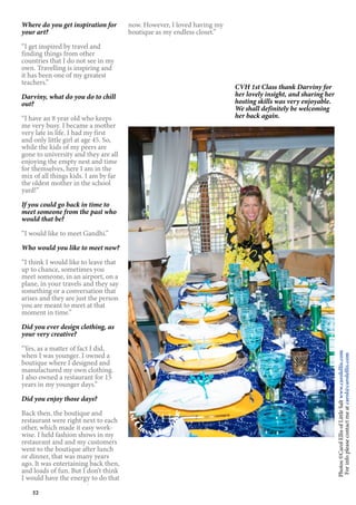 52
Where do you get inspiration for
your art?
“I get inspired by travel and
finding things from other
countries that I do not see in my
own. Travelling is inspiring and
it has been one of my greatest
teachers.”
Darviny, what do you do to chill
out?
“I have an 8 year old who keeps
me very busy. I became a mother
very late in life. I had my first
and only little girl at age 45. So,
while the kids of my peers are
gone to university and they are all
enjoying the empty nest and time
for themselves, here I am in the
mix of all things kids. I am by far
the oldest mother in the school
yard!”
If you could go back in time to
meet someone from the past who
would that be?
“I would like to meet Gandhi.”
Who would you like to meet now?
“I think I would like to leave that
up to chance, sometimes you
meet someone, in an airport, on a
plane, in your travels and they say
something or a conversation that
arises and they are just the person
you are meant to meet at that
moment in time.”
Did you ever design clothing, as
your very creative?
“Yes, as a matter of fact I did,
when I was younger. I owned a
boutique where I designed and
manufactured my own clothing.
I also owned a restaurant for 15
years in my younger days.”
Did you enjoy those days?
Back then, the boutique and
restaurant were right next to each
other, which made it easy work-
wise. I held fashion shows in my
restaurant and and my customers
went to the boutique after lunch
or dinner, that was many years
ago. It was entertaining back then,
and loads of fun. But I don’t think
I would have the energy to do that
now. However, I loved having my
boutique as my endless closet.”
Photos©CarolEllisofLittleSaltwww.carolellis.com
Forinfopleasecontactmeatcarol@carolellis.com
CVH 1st Class thank Darviny for
her lovely insight, and sharing her
hosting skills was very enjoyable.
We shall definitely be welcoming
her back again.
1stC
lass Mag
azine
www.cvh1stclass.com
cvh
 